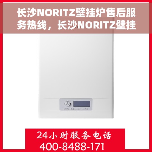 长沙NORITZ壁挂炉售后服务热线，长沙NORITZ壁挂炉售后热线，专业服务，温暖您的冬季生活