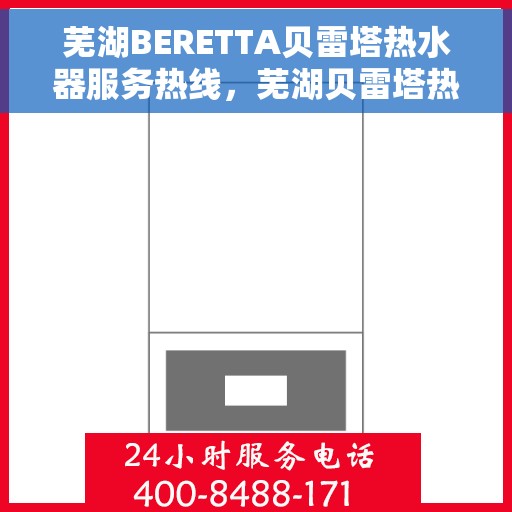 芜湖BERETTA贝雷塔热水器服务热线，芜湖贝雷塔热水器服务热线，专业团队为您提供高效解决方案