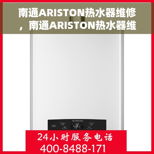 南通ARISTON热水器维修，南通ARISTON热水器维修指南，专业解决故障，快速恢复使用功能