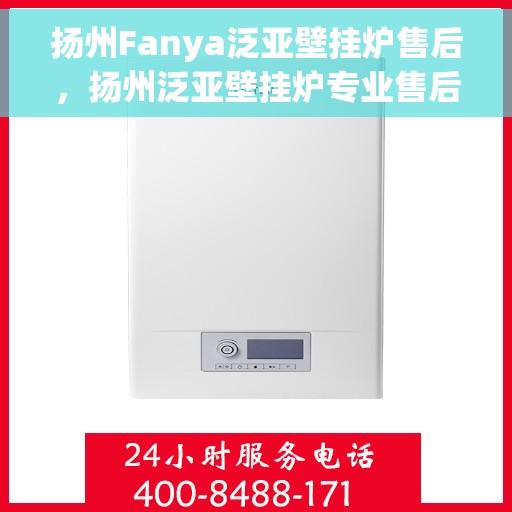 扬州Fanya泛亚壁挂炉售后，扬州泛亚壁挂炉专业售后服务团队支持