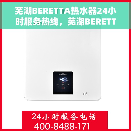 芜湖BERETTA热水器24小时服务热线，芜湖BERETTA热水器全天候服务热线，专业解决您的热水需求
