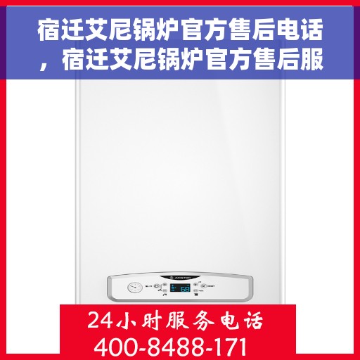 宿迁艾尼锅炉官方售后电话，宿迁艾尼锅炉官方售后服务热线，专业解决您的锅炉问题