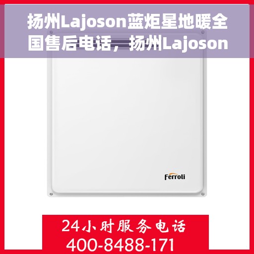 扬州Lajoson蓝炬星地暖全国售后电话，扬州Lajoson蓝炬星地暖全国售后热线电话公布