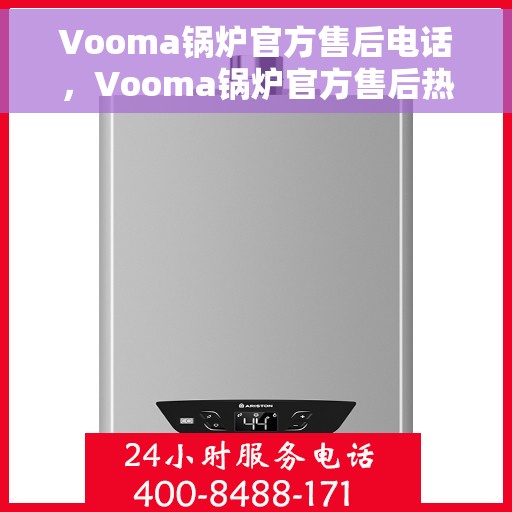 Vooma锅炉官方售后电话，Vooma锅炉官方售后热线电话公布