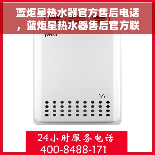 蓝炬星热水器官方售后电话，蓝炬星热水器售后官方联系电话及维修服务解析