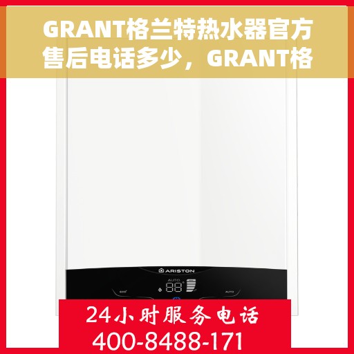GRANT格兰特热水器官方售后电话多少，GRANT格兰特热水器售后服务热线及官方电话公布
