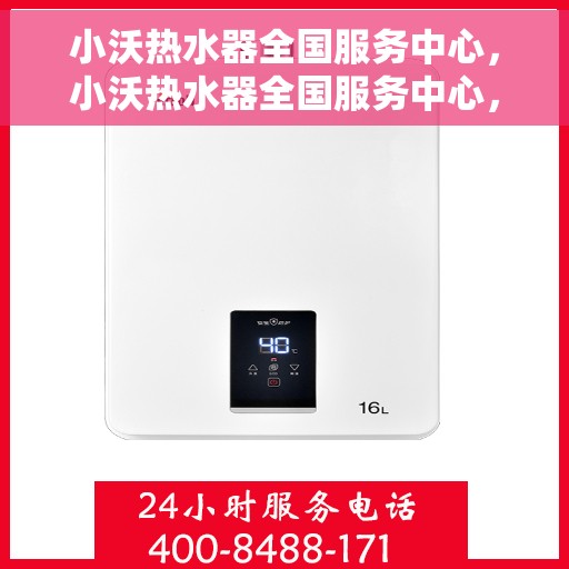 小沃热水器全国服务中心，小沃热水器全国服务中心，专业售后，温暖您的生活