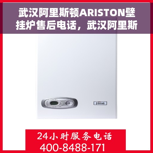 武汉阿里斯顿ARISTON壁挂炉售后电话，武汉阿里斯顿ARISTON壁挂炉售后服务热线及电话全解析