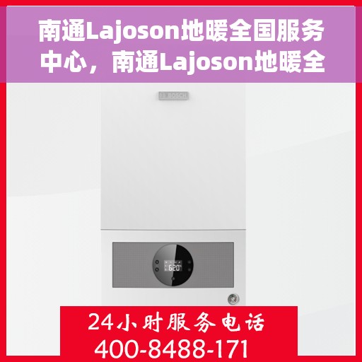 南通Lajoson地暖全国服务中心，南通Lajoson地暖全方位服务热线，全国售后服务中心为您护航冬日温暖