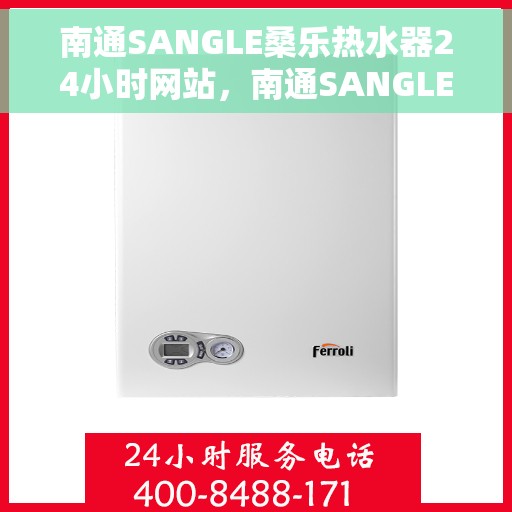 南通SANGLE桑乐热水器24小时网站，南通SANGLE桑乐热水器全天候在线服务网站