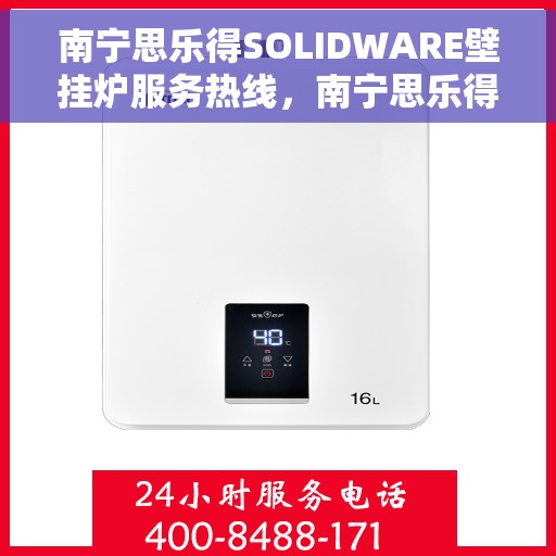 南宁思乐得SOLIDWARE壁挂炉服务热线，南宁思乐得SOLIDWARE壁挂炉售后服务热线，专业团队为您排忧解难