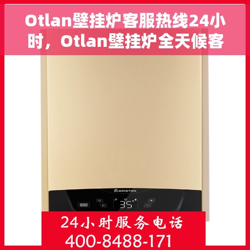 Otlan壁挂炉客服热线24小时，Otlan壁挂炉全天候客服热线，温暖服务不打烊
