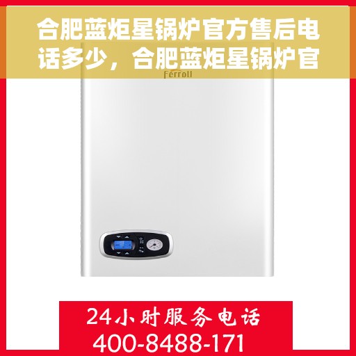 合肥蓝炬星锅炉官方售后电话多少，合肥蓝炬星锅炉官方售后电话详解，专业维修，一站式服务热线揭秘！