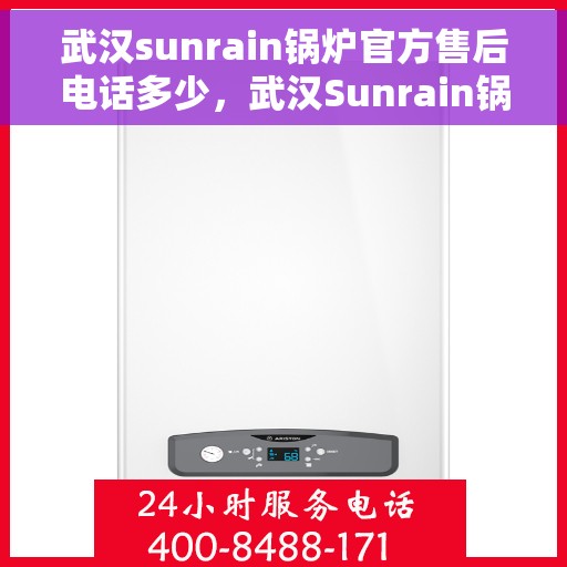 武汉sunrain锅炉官方售后电话多少,武汉Sunrain锅炉官方售后电话及维修服务热线详解 武汉sunrain锅炉官方售后电话多少,武汉Sunrain锅炉官方售后电话及维修服务热线详解