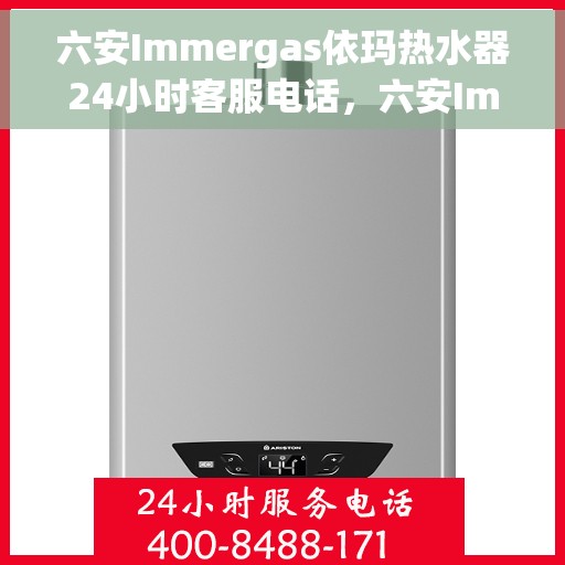 六安Immergas依玛热水器24小时客服电话，六安Immergas依玛热水器全天候客服热线