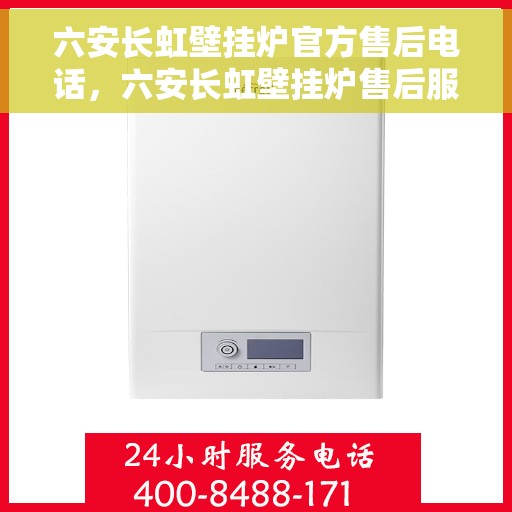 六安长虹壁挂炉官方售后电话，六安长虹壁挂炉售后服务中心官方联系电话