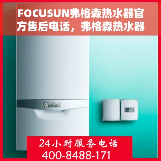 FOCUSUN弗格森热水器官方售后电话，弗格森热水器售后服务中心联系电话，专业解决您的热水器问题