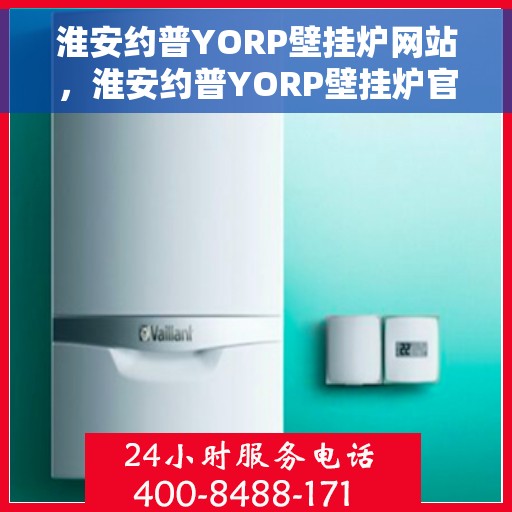 淮安约普YORP壁挂炉网站，淮安约普YORP壁挂炉官网，专业品质，温暖千万家庭
