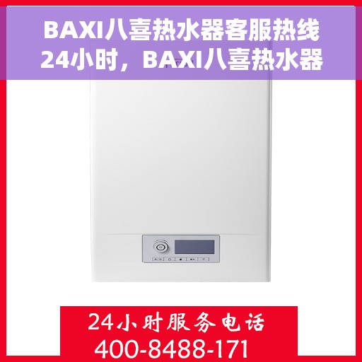 BAXI八喜热水器客服热线24小时，BAXI八喜热水器全天候客服热线，温暖服务不打烊