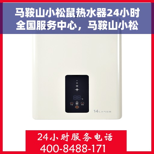 马鞍山小松鼠热水器24小时全国服务中心，马鞍山小松鼠热水器全天候全国服务热线，专业维修安装一站式保障