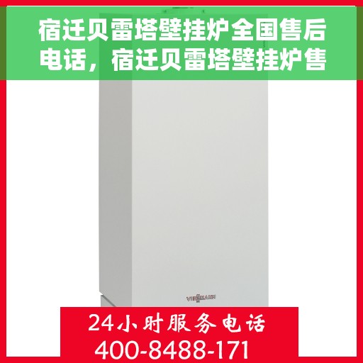 宿迁贝雷塔壁挂炉全国售后电话，宿迁贝雷塔壁挂炉售后服务热线及电话全攻略