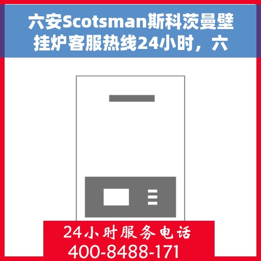 六安Scotsman斯科茨曼壁挂炉客服热线24小时，六安斯科茨曼壁挂炉全天候客服热线，贴心服务随时在线