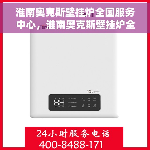 淮南奥克斯壁挂炉全国服务中心，淮南奥克斯壁挂炉全国服务中心，专业维修与优质服务并行