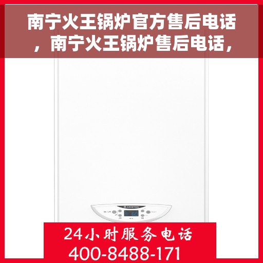 南宁火王锅炉官方售后电话，南宁火王锅炉售后电话，专业维修，官方授权服务热线