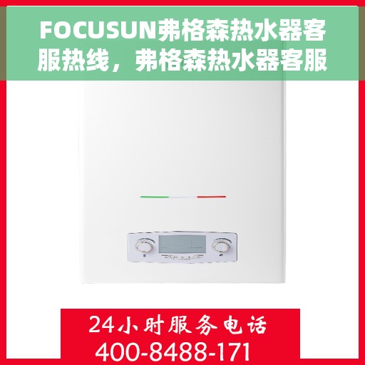 FOCUSUN弗格森热水器客服热线，弗格森热水器客服热线，专业解答，温暖您的每一刻