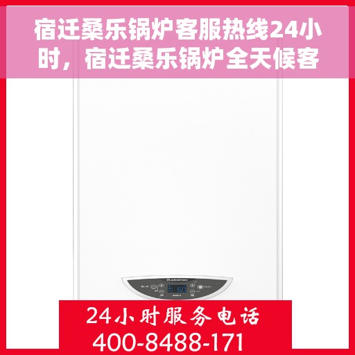 宿迁桑乐锅炉客服热线24小时,宿迁桑乐锅炉全天候客服热线,贴心服务随时在线 宿迁桑乐锅炉客服热线24小时,宿迁桑乐锅炉全天候客服热线,贴心服务随时在线