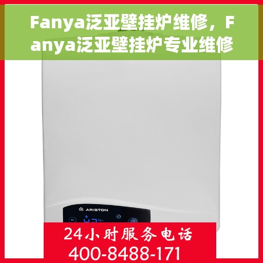 Fanya泛亚壁挂炉维修,Fanya泛亚壁挂炉专业维修服务 Fanya泛亚壁挂炉维修,Fanya泛亚壁挂炉专业维修服务