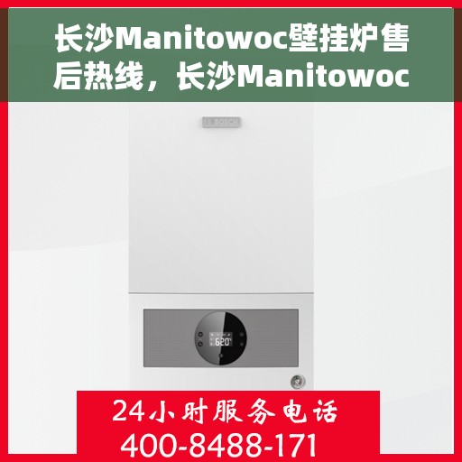 长沙Manitowoc壁挂炉售后热线，长沙Manitowoc壁挂炉售后服务热线，专业维修，贴心保障