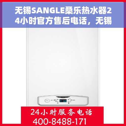 无锡SANGLE桑乐热水器24小时官方售后电话，无锡SANGLE桑乐热水器全天候官方售后热线服务保障
