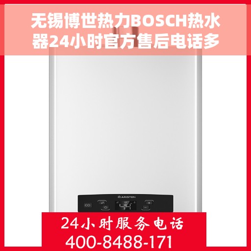 无锡博世热力BOSCH热水器24小时官方售后电话多少，无锡博世热力BOSCH热水器全天候官方售后电话揭秘