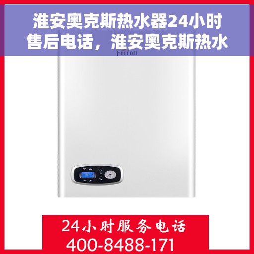 淮安奥克斯热水器24小时售后电话，淮安奥克斯热水器全天候售后热线，贴心服务随您召唤