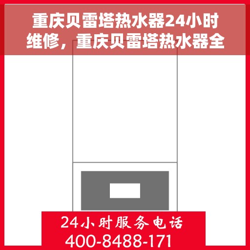 重庆贝雷塔热水器24小时维修，重庆贝雷塔热水器全天候专业维修服务