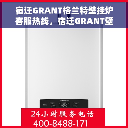 宿迁GRANT格兰特壁挂炉客服热线，宿迁GRANT壁挂炉客服热线，专业支持与解决方案一站式服务
