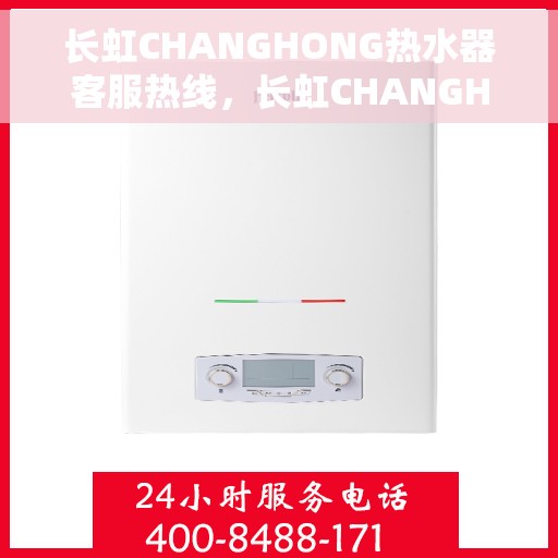 长虹CHANGHONG热水器客服热线，长虹CHANGHONG热水器客服热线，专业解答，温暖您的服务之路。