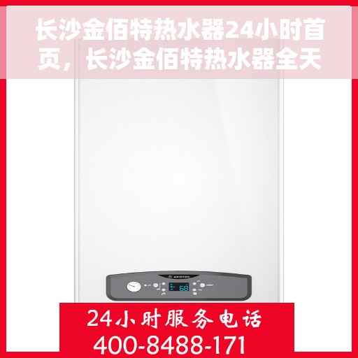 长沙金佰特热水器24小时首页，长沙金佰特热水器全天候服务，首页全面升级