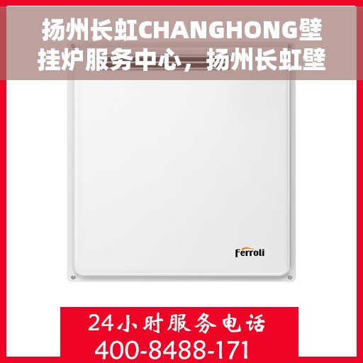 扬州长虹CHANGHONG壁挂炉服务中心，扬州长虹壁挂炉服务中心，专业维修与一站式服务体验
