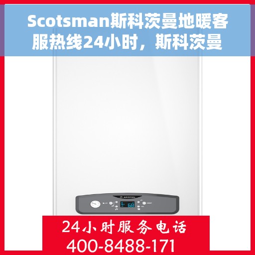 Scotsman斯科茨曼地暖客服热线24小时，斯科茨曼地暖全天候客服热线，温暖连接您的每一个瞬间