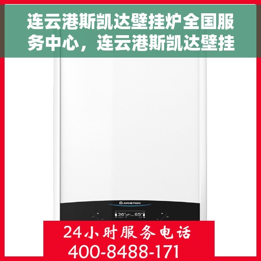 连云港斯凯达壁挂炉全国服务中心，连云港斯凯达壁挂炉全国服务中心，专业售后与无忧服务体验