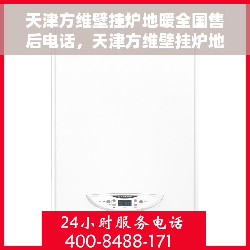 天津方维壁挂炉地暖全国售后电话，天津方维壁挂炉地暖售后服务热线及全国售后电话汇总