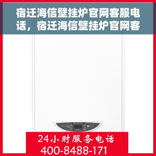 宿迁海信壁挂炉官网客服电话，宿迁海信壁挂炉官网客服热线，专业解答，贴心服务