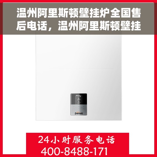 温州阿里斯顿壁挂炉全国售后电话，温州阿里斯顿壁挂炉售后全国服务热线及维修专线