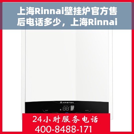 上海Rinnai壁挂炉官方售后电话多少，上海Rinnai壁挂炉售后服务热线及电话查询