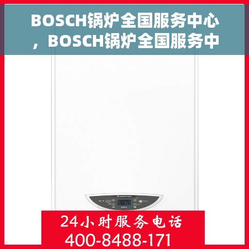 BOSCH锅炉全国服务中心，BOSCH锅炉全国服务中心，专业维修与全方位服务支持