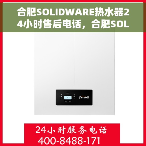 合肥SOLIDWARE热水器24小时售后电话，合肥SOLIDWARE热水器全天候售后热线电话服务保障