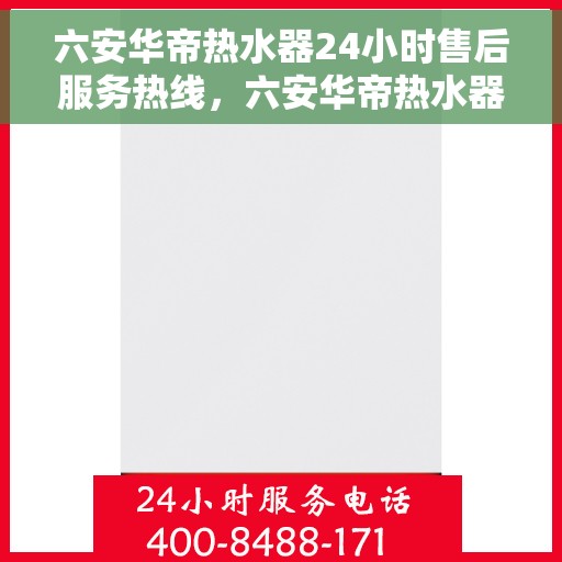 六安华帝热水器24小时售后服务热线，六安华帝热水器全天候售后服务热线，贴心无忧保障！