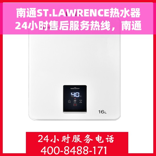 南通ST.LAWRENCE热水器24小时售后服务热线，南通ST.LAWRENCE热水器全天候售后服务热线，无忧维修保障
